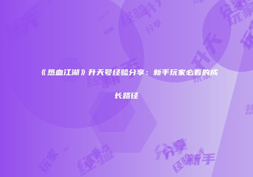 《热血江湖》升天号经验分享：新手玩家必看的成长路径