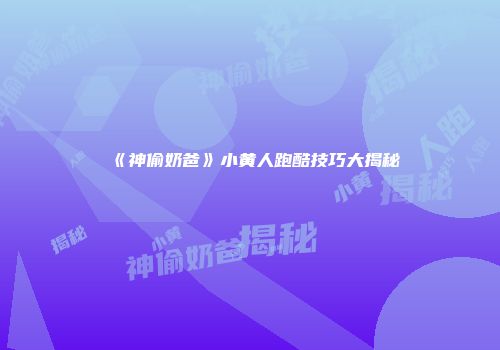 《神偷奶爸》小黄人跑酷技巧大揭秘