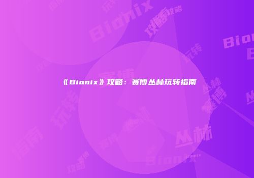 《Bionix》攻略：赛博丛林玩转指南