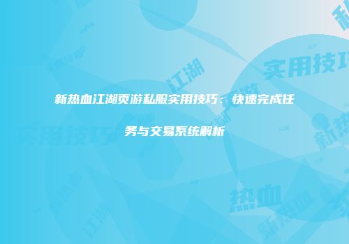 新热血江湖页游私服实用技巧：快速完成任务与交易系统解析