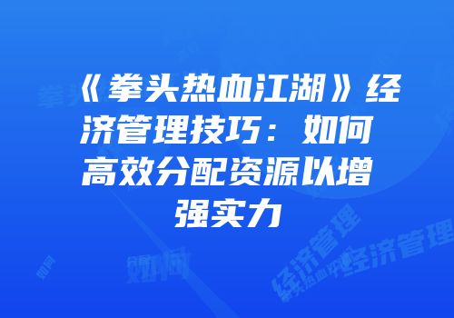 《拳头热血江湖》经济管理技巧：如何高效分配资源以增强实力