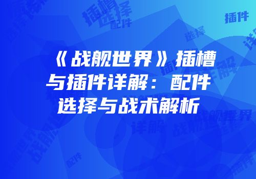 《战舰世界》插槽与插件详解：配件选择与战术解析