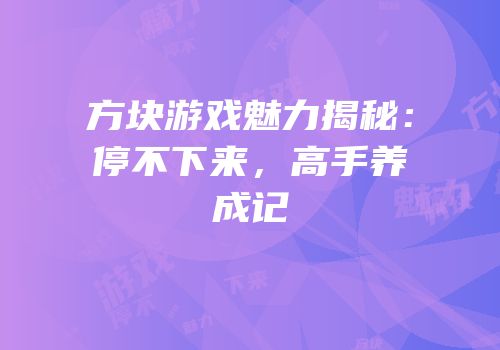 方块游戏魅力揭秘：停不下来，高手养成记