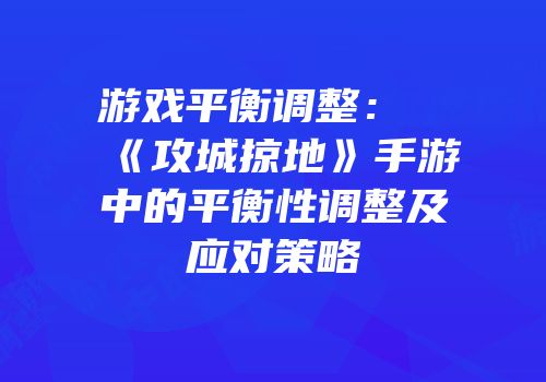 游戏平衡调整：《攻城掠地》手游中的平衡性调整及应对策略