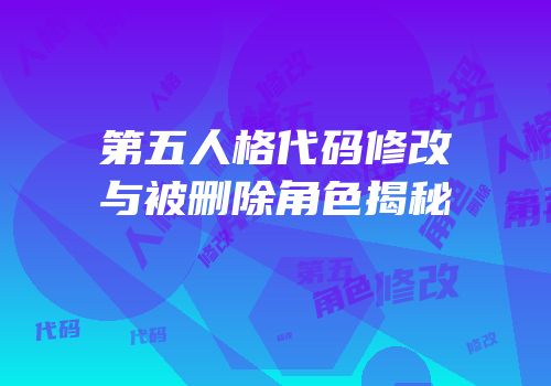 第五人格代码修改与被删除角色揭秘