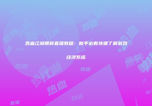 热血江湖搬砖直播教程：新手必看快速了解游戏经济系统