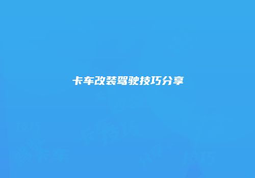 卡车改装驾驶技巧分享