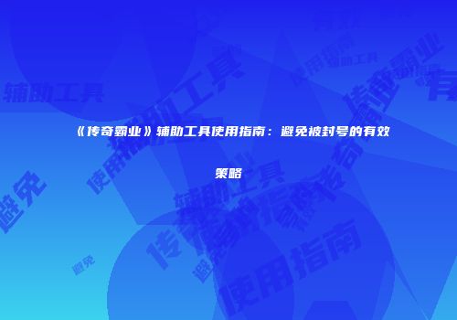 《传奇霸业》辅助工具使用指南：避免被封号的有效策略