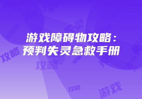 游戏障碍物攻略：预判失灵急救手册