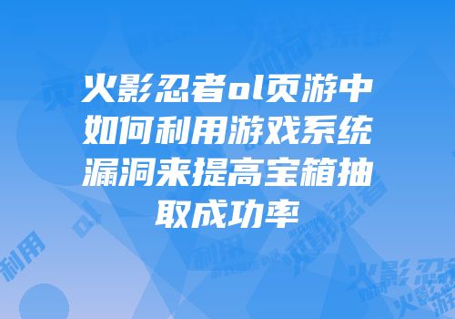 火影忍者ol页游中如何利用游戏系统漏洞来提高宝箱抽取成功率