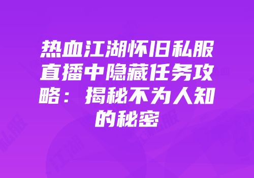 热血江湖怀旧私服直播中隐藏任务攻略：揭秘不为人知的秘密