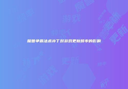 魔兽争霸法术补丁对游戏更新频率的影响