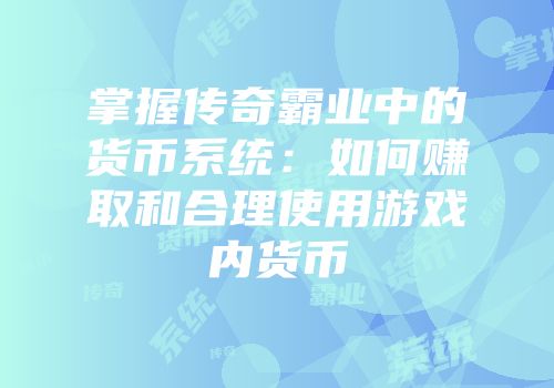 掌握传奇霸业中的货币系统:如何赚取和合理使用游戏内货币