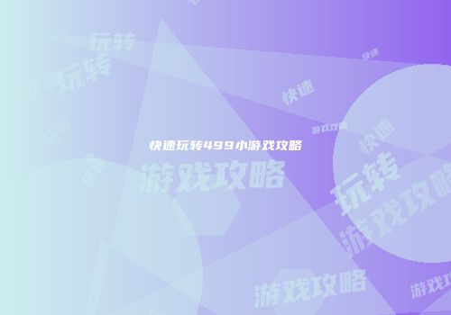 快速玩转499小游戏攻略