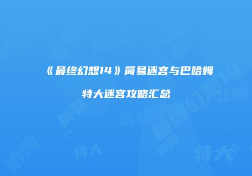 《最终幻想14》简易迷宫与巴哈姆特大迷宫攻略汇总