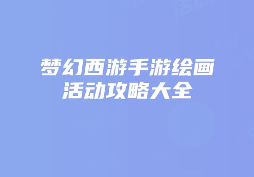 梦幻西游手游绘画活动攻略大全