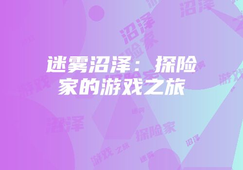 迷雾沼泽：探险家的游戏之旅