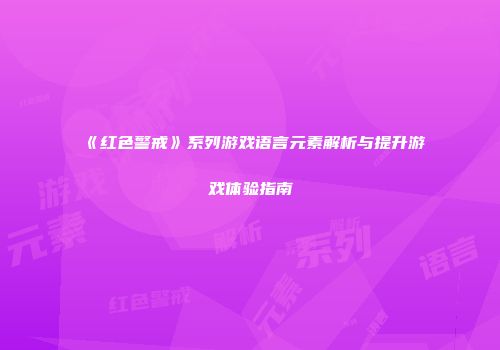 《红色警戒》系列游戏语言元素解析与提升游戏体验指南