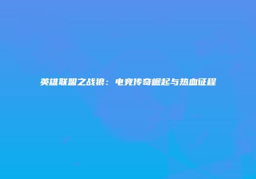 英雄联盟之战狼：电竞传奇崛起与热血征程