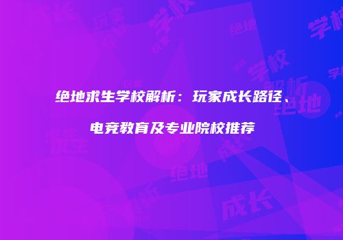 绝地求生学校解析：玩家成长路径、电竞教育及专业院校推荐