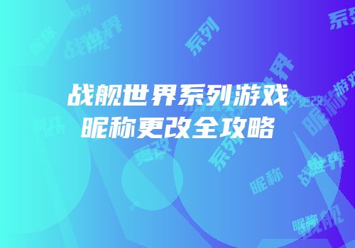 战舰世界系列游戏昵称更改全攻略