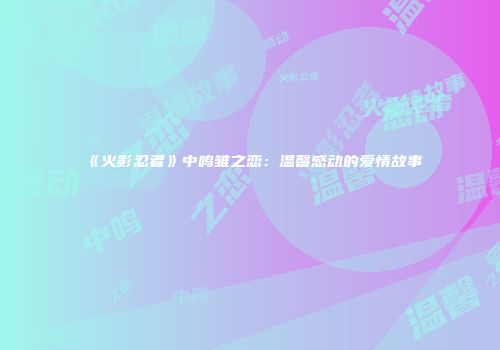 《火影忍者》中鸣雏之恋：温馨感动的爱情故事