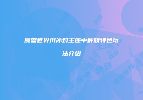 魔兽世界川冰封王座中种族特色玩法介绍