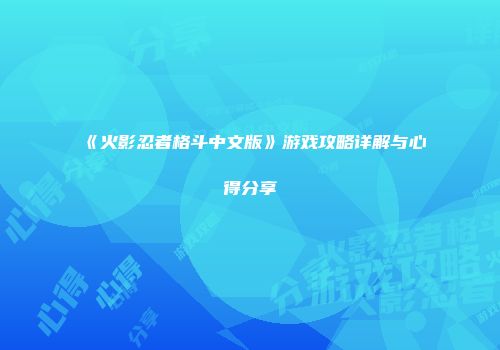 《火影忍者格斗中文版》游戏攻略详解与心得分享