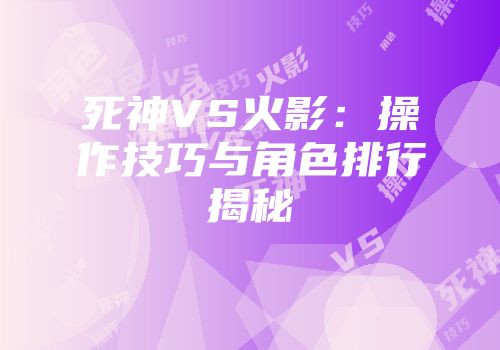死神VS火影：操作技巧与角色排行揭秘