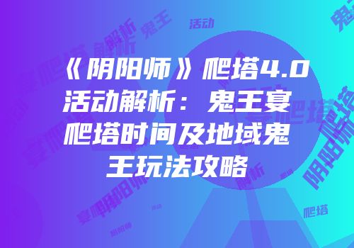 《阴阳师》爬塔4.0活动解析：鬼王宴爬塔时间及地域鬼王玩法攻略