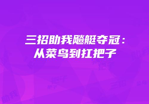 三招助我飚艇夺冠：从菜鸟到扛把子