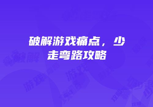 破解游戏痛点，少走弯路攻略