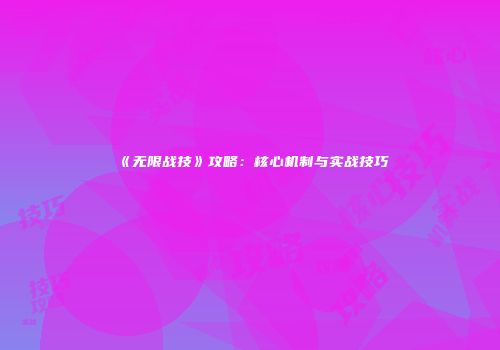 《无限战技》攻略：核心机制与实战技巧