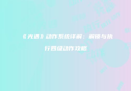 《光遇》动作系统详解：解锁与执行四级动作攻略