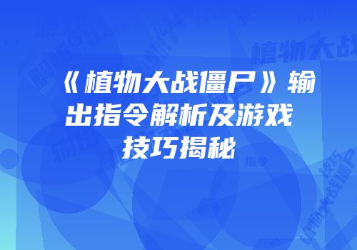 《植物大战僵尸》输出指令解析及游戏技巧揭秘