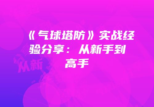 《气球塔防》实战经验分享：从新手到高手