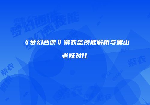 《梦幻西游》紫衣盗技能解析与黑山老妖对比