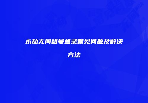 永劫无间租号登录常见问题及解决方法