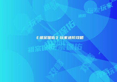 《祖宗保佑》玩家进阶攻略