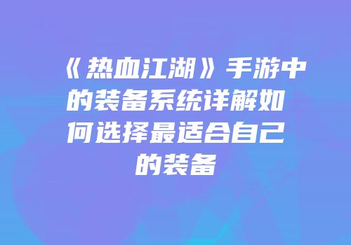 《热血江湖》手游中的装备系统详解如何选择最适合自己的装备
