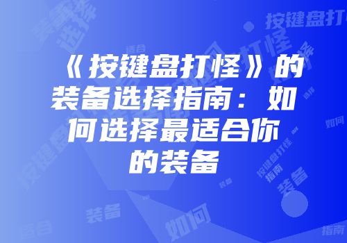 《按键盘打怪》的装备选择指南：如何选择最适合你的装备