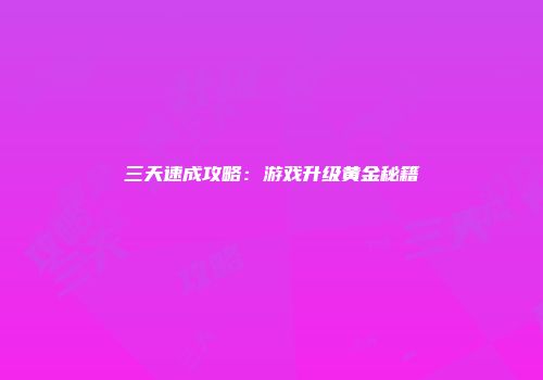 三天速成攻略：游戏升级黄金秘籍