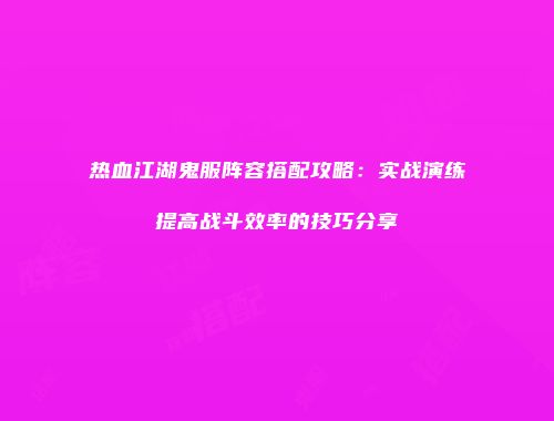 热血江湖鬼服阵容搭配攻略：实战演练提高战斗效率的技巧分享