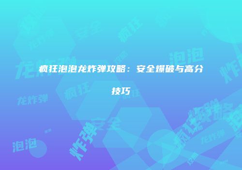 疯狂泡泡龙炸弹攻略：安全爆破与高分技巧