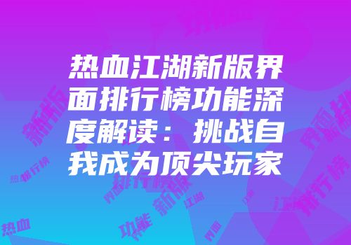 热血江湖新版界面排行榜功能深度解读：挑战自我成为顶尖玩家