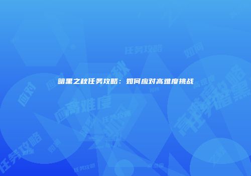 暗黑之秋任务攻略：如何应对高难度挑战