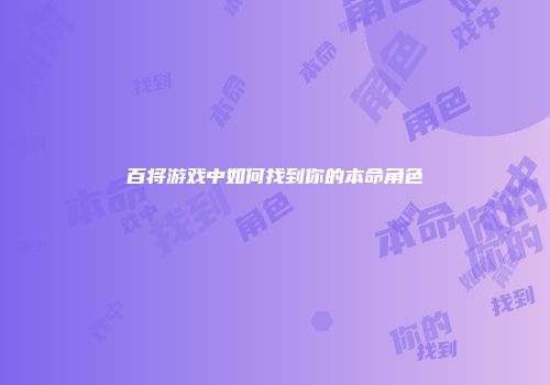 百将游戏中如何找到你的本命角色