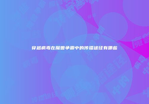穿越病毒在魔兽争霸中的传播途径有哪些
