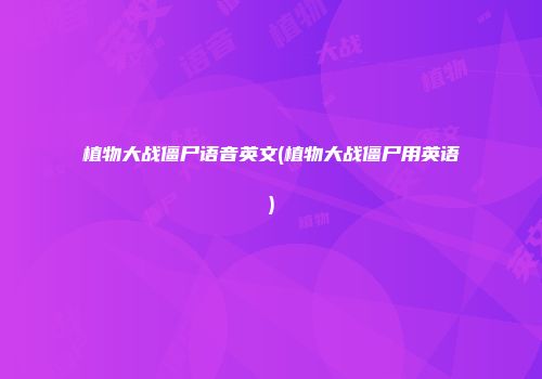 植物大战僵尸语音英文(植物大战僵尸用英语)