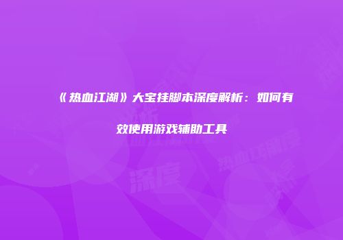 《热血江湖》大宝挂脚本深度解析：如何有效使用游戏辅助工具